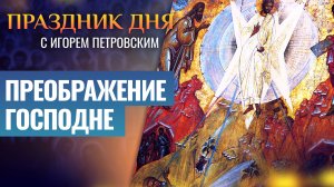 ПРЕОБРАЖЕНИЕ ГОСПОДНЕ / ПРАЗДНИК ДНЯ