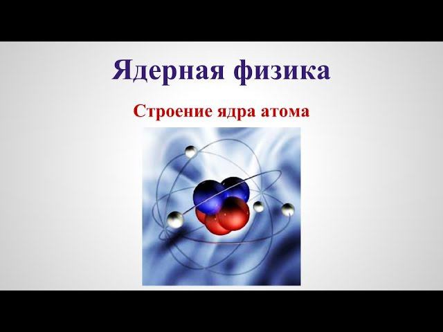 Ядерная физика -  Строение ядра атома V1