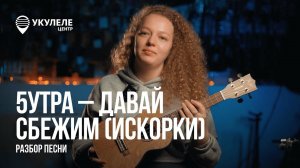 ИГРАЙ 5УТРА В 5 УТРА | РАЗБОР ТРЕКА 5УТРА - ИСКОРКИ НА УКУЛЕЛЕ