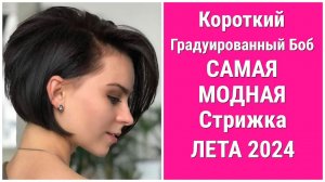 Короткий Градуированный Боб-Самая Модная Стрижка Лета 2024