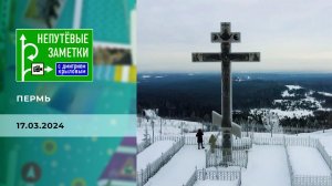 Пермь. Часть 2. Непутевые заметки. Выпуск от 17.03.2024