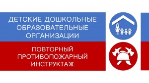 ДЕТСКИЕ ДОШКОЛЬНЫЕ ОБРАЗОВАТЕЛЬНЫЕ ОРГАНИЗАЦИИ - повторный противопожарный инструктаж