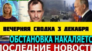 ВЕЧЕРНЯЯ СВОДКА БОЕВЫХ ДЕЙСТВИЙ НА 3 ДЕКАБРЯ ПОСЛЕДНИЕ НОВОСТИ СВО ОТ ЮРИЯ ПОДОЛЯКИ