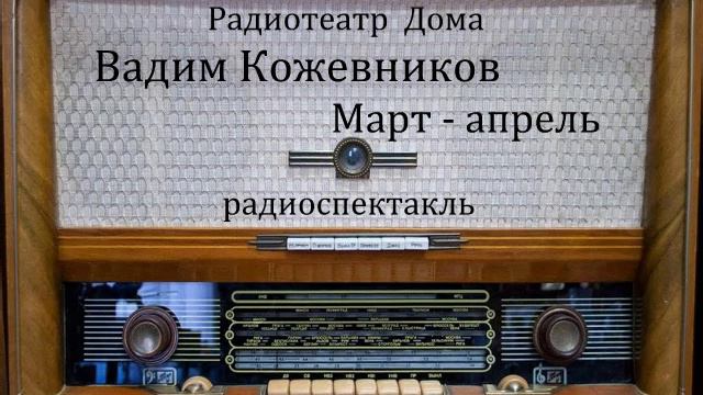 Март - апрель. Вадим Кожевников. Радиоспектакль 1966год. смотреть онлайн