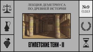 131. Египетские тени – II. Лекция Деметриуса по древней истории №9