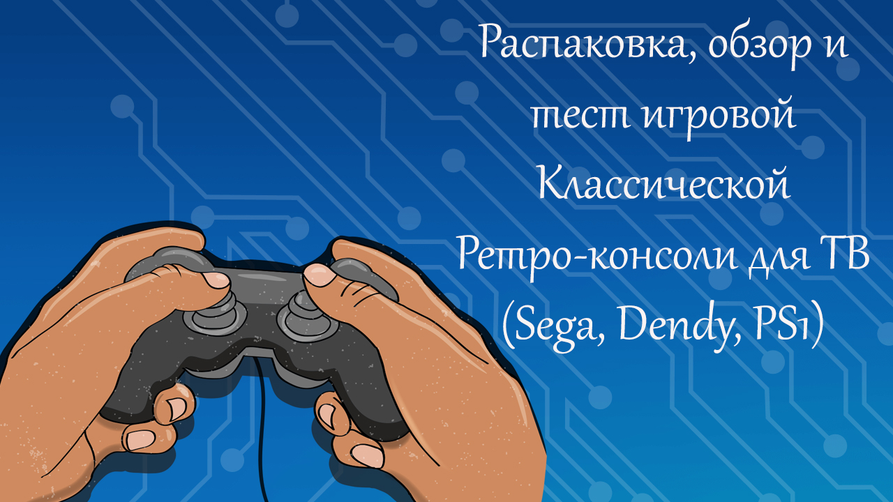 Распаковка, обзор и тест игровой Класической ретро-консоли для ТВ ( Sega, Dendy, PS1)