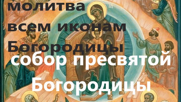 Собор Пресвятой Богородицы. Молитва всем иконам Богородице, в одной молитве. Помощь приходит всегда. смотреть онлайн