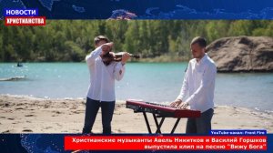 НХ: Христианские музыканты Авель Никитков и Василий Горшков выпустили клип на песню «Вижу Бога»