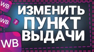 Как изменить пункт выдачи Вайлдберриз