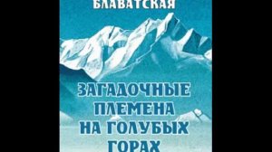 ЗАГАДОЧНЫЕ ПЛЕМЕНА НА ГОЛУБЫХ ГОРАХ. Глава 1. Блаватская Е. П.