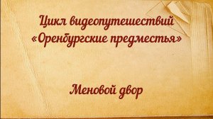 Цикл видеопутешествий «Оренбургские предместья». Меновой двор