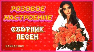 Она любила розы –  РОЗОВОЕ НАСТРОЕНИЕ (сборник песен) ✮ Kavkaz Box
