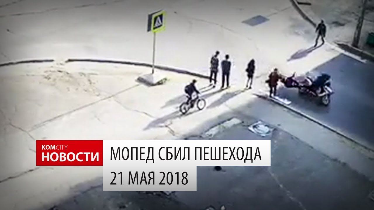 Мопед сбил пешехода, 21 мая 2018 смотреть онлайн