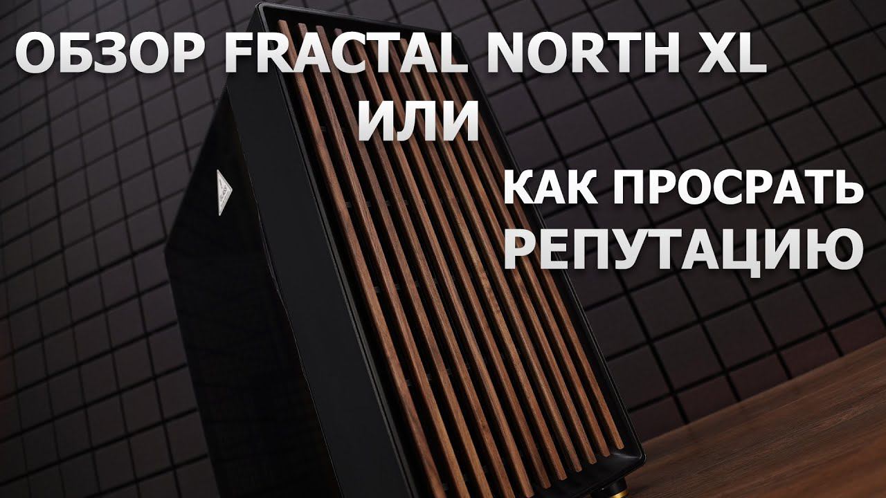 Первый FAIL компании Fractal Design - NORTH XL. смотреть онлайн