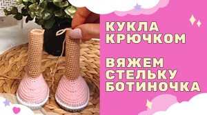 Вязаная кукла крючком - вяжем стельку для ботиночка