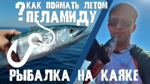 Как поймать пеламиду на Чёрном море? Ловим с каяка на троллинг и на пилькер. Лето 2024!