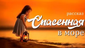 Христианский рассказ.Спасённая в море.