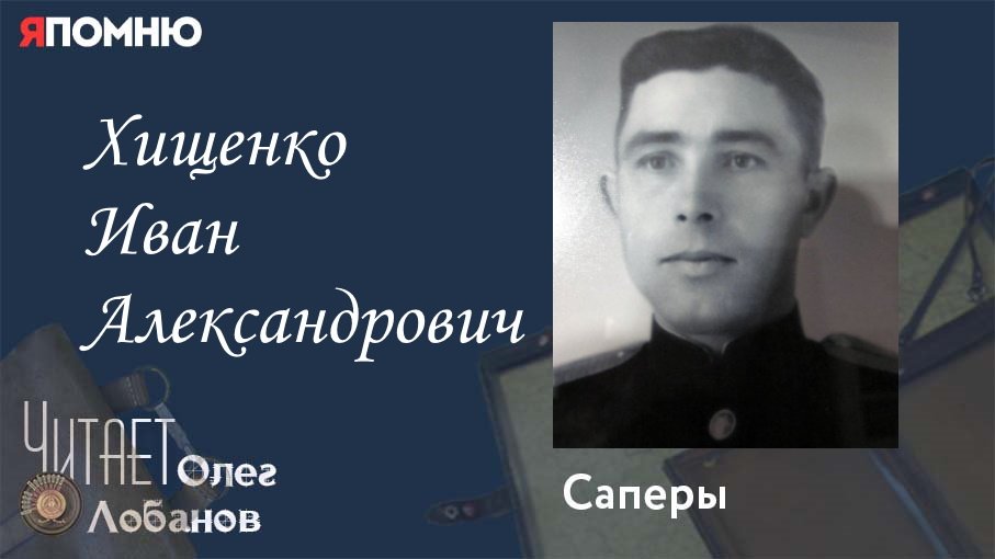 Хищенко Иван Александрович. Проект "Я помню" Артема Драбкина. Саперы.