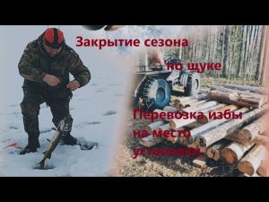 Перевозка Избы на место сборки. Закрытие сезона по щуке.