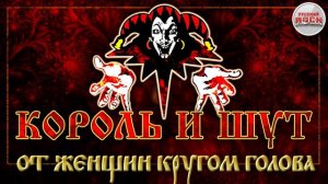 КОРОЛЬ И ШУТ ☆ ОТ ЖЕНЩИН КРУГОМ ГОЛОВА ☆ ХИТЫ РУССКОГО РОКА