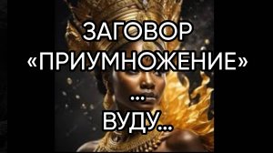ЗАГОВОР «ПРИУМНОЖЕНИЕ»…ВУДУ…ДЛЯ ВСЕХ…