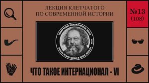 108. Что такое Интернационал - VI. Лекция Клетчатого по современной истории (№13)