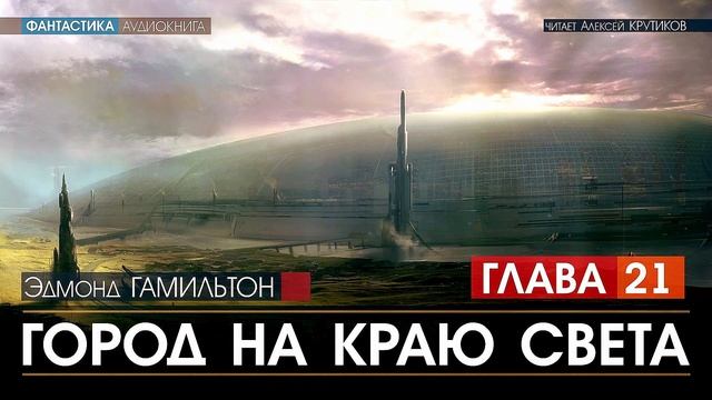 ГОРОД НА КРАЮ СВЕТА - Глава 21 - Эдмонд Гамильтон (читает Алексей Крутиков) | аудиокнига фантастика смотреть онлайн