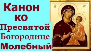 Канон молебный ко Пресвятой Богородице.