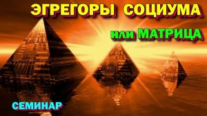 семинар - Эгрегоры. Эгрегоры социума как матрица. Магическая реальность.