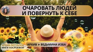 ОЧАРОВАТЬ ЛЮДЕЙ И ПОВЕРНУТЬ К СЕБЕ. ДЛЯ ВСЕХ ➤ ВЕДЬМИНА ИЗБА