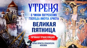 УТРЕНЯ С ЧИНОМ ПОГРЕБЕНИЯ ГОСПОДА ИИСУСА ХРИСТА. ВЕЛИКАЯ ПЯТНИЦА