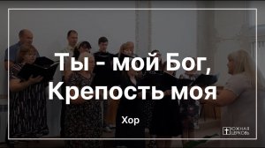 Ты - мой Бог, Крепость моя | Хор