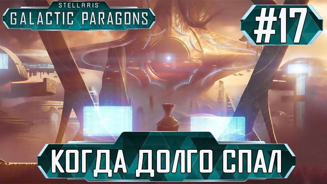 ПРОХОЖДЕНИЕ STELLARIS GALACTIC PARAGONS: Когда долго спал #17