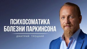 ПСИХОСОМАТИКА БОЛЕЗНИ ПАРКИНСОНА. Дмитрий Троцкий