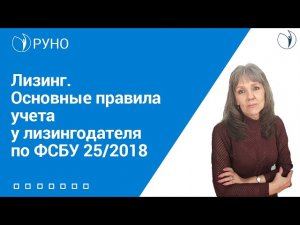 Лизинг. Основные правила учета у лизингодателя по ФСБУ 25/2018 I Ботова Елена Витальевна. РУНО
