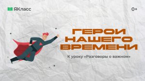 «Герои нашего времени». Видеоролик к уроку «Разговоры о важном»