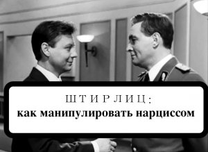 ШТИРЛИЦ; как манипулировать нарциссом