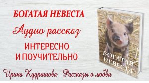 БОГАТАЯ НЕВЕСТА. Новый интересный рассказ. Ирина Кудряшова