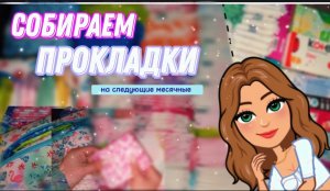СБОР ПРОКЛАДОК на следующие МЕСЯЧНЫЕ?//начались МЕСЯЧНЫЕ