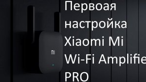 Первая настройка Wi Fi усилитель сигнала репитер Xiaomi Mi Wi Fi Amplifier PRO
