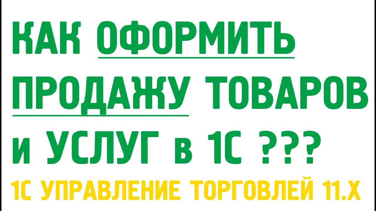 Как оформить продажу товаров и оказание услуг в 1C Управление торговлей 11? Продажи в 1С УТ 11 смотреть онлайн
