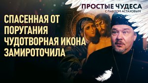 СПАСЕННАЯ ОТ ПОРУГАНИЯ ЧУДОТВОРНАЯ ИКОНА ЗАМИРОТОЧИЛА. ПРОСТЫЕ ЧУДЕСА С ПАВЛОМ АСТАХОВЫМ