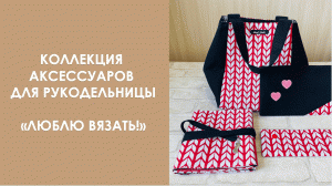 Коллекция аксессуаров для рукодельницы "Люблю вязать!"