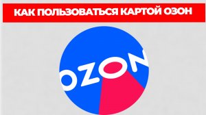 КАК ПОЛЬЗОВАТЬСЯ КАРТОЙ ОЗОН