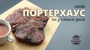 Стейк портерхаус на гриле (рецепт для угольного гриля)