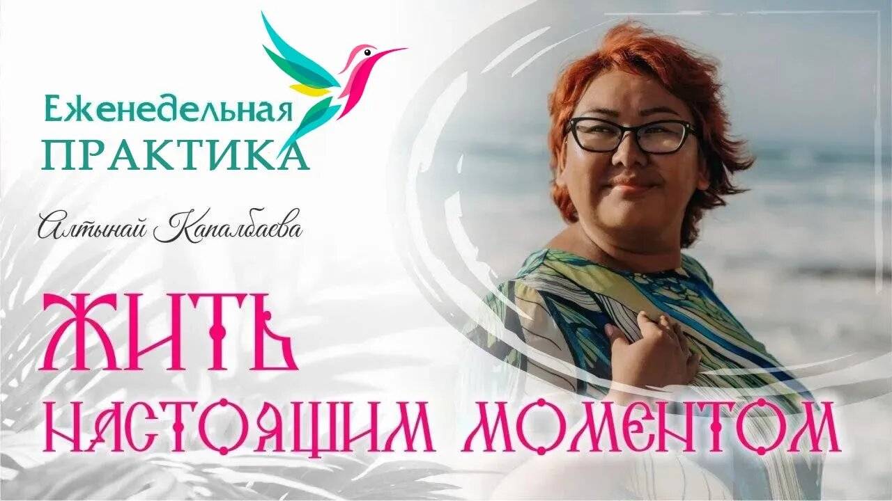 Жить настоящим моментом. Как научится быть здесь и сейчас? Еженедельные практики с Алтынай смотреть онлайн