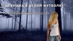 "Девушка в белой футболке". Мистика/Аудио рассказ.