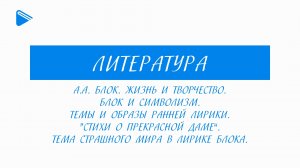 11 класс - Литература - А.А. Блок. Жизнь и творчество. Символизм. Ранняя лирика. Тема страшного мира