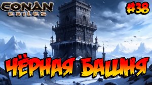 Conan Exiles - Чёрная башня #38