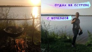 Плывём на остров! Рыбалка с ночёвкой  на природе!